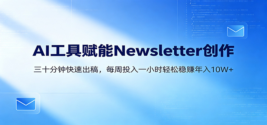AI赋能Newsletter变现课：30分钟出内容，每周1小时年入10W+-才疏云网创
