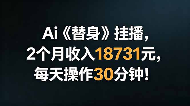Ai替身挂播，2个月收入18731元，每天操作30分钟！-才疏云网创