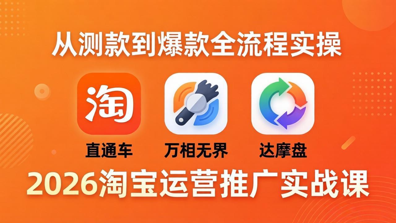 2026淘宝运营推广实战课-更新4月20：直通车 + 万相无界 + 达摩盘，从测款到爆款全流程实操-才疏云网创