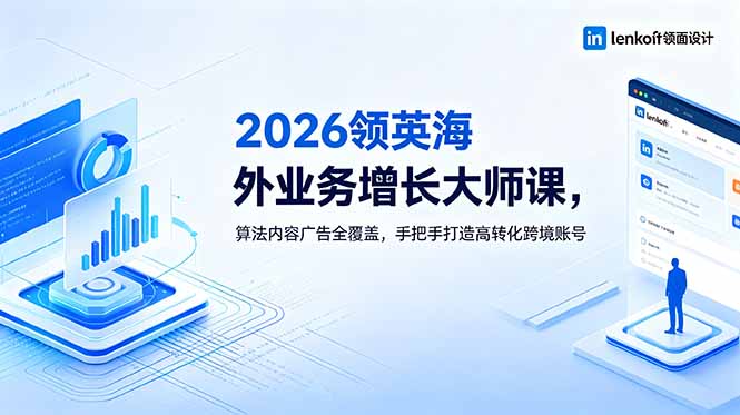2026 领英海外业务增长大师课,算法内容广告全覆盖,手把手打造高转化跨境账号-才疏云网创