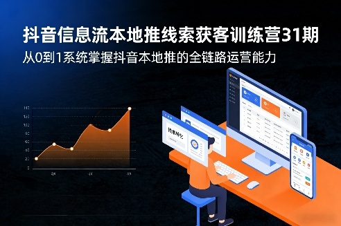 抖音信息流本地推线索获客训练营31期，从0到1系统掌握抖音本地推的全链路运营能力(更新0421)-才疏云网创