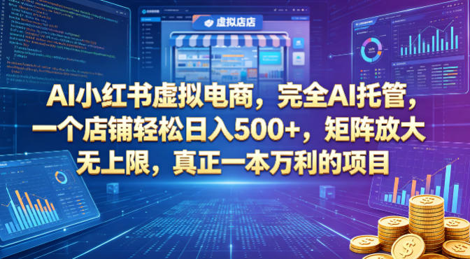 AI小红书虚拟电商,完全AI托管,一个店铺轻松日入500+,矩阵放大无上限,真正一本万利的项目【揭秘】-才疏云网创