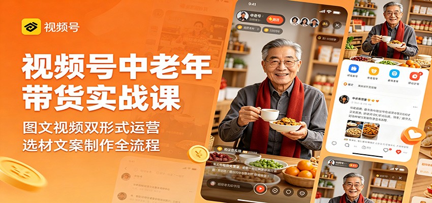 视频号中老年带货实战课：图文视频双形式运营，选材文案制作全流程-才疏云网创