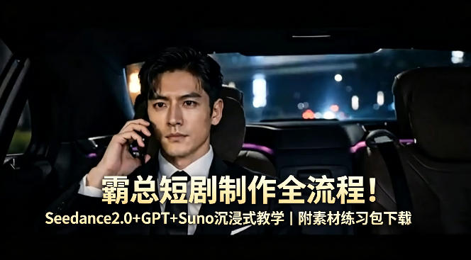 霸总短剧制作全流程！Seedance2.0+GPT+Suno沉浸式教学｜附素材练习包下载-才疏云网创