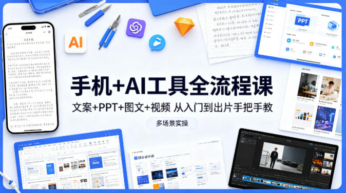 手机+AI工具全流程课，文案+PPT+图文+视频，从入门到出片手把手教，多场景实操-才疏云网创