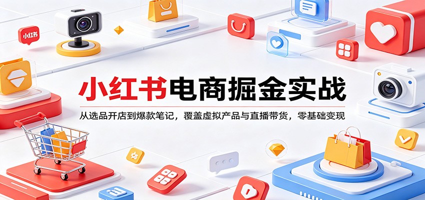 小红书电商掘金实战：从选品开店到爆款笔记，覆盖虚拟产品与直播带货，零基础变现-才疏云网创