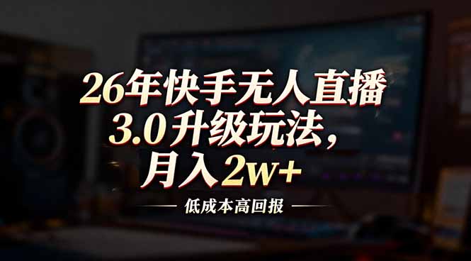 26年快手无人直播3.0升级玩法，低成本高回报，月入2w+-才疏云网创