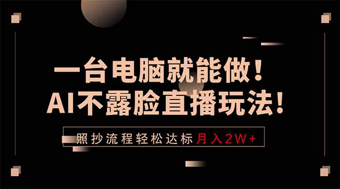 一台电脑就能做!AI不露脸直播玩法,照抄流程轻松达标月入2W+-才疏云网创