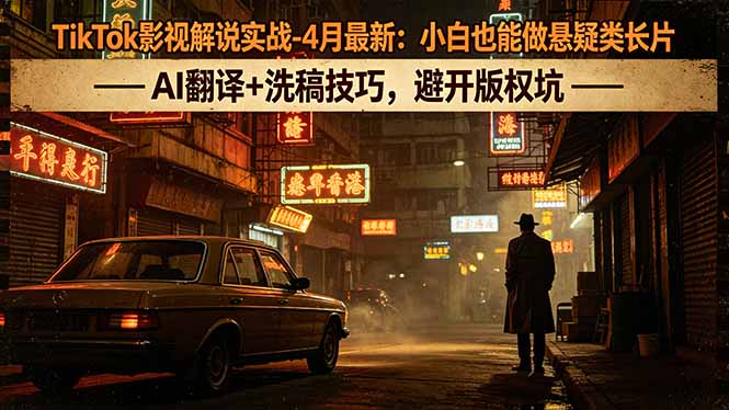 TikTok影视解说实战-4月最新：小白也能做悬疑类长片，AI翻译+洗稿技巧，避开版权坑-才疏云网创