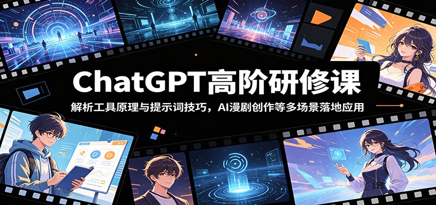 ChatGPT高阶研修课：解析工具原理与提示词技巧，AI漫剧创作等多场景落地应用-才疏云网创