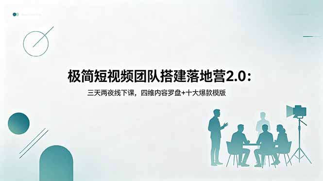 极简短视频团队搭建落地营2.0：三天两夜线下课，四维内容罗盘+十大爆款模版-才疏云网创