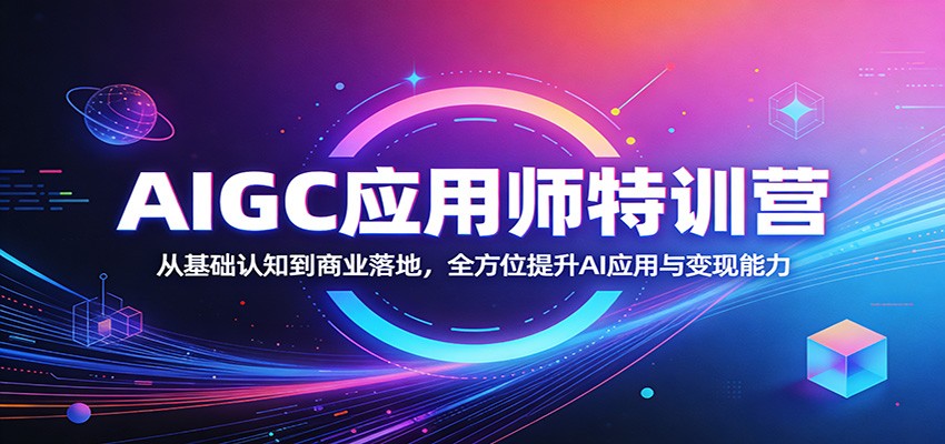 AIGC应用师特训营：从基础认知到商业落地，全方位提升AI应用与变现能力-才疏云网创