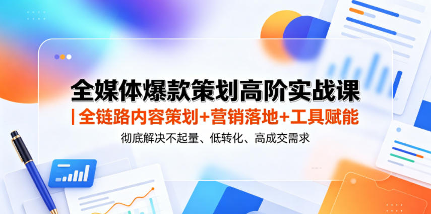 全媒体爆款策划高阶实战课｜全链路内容策划+营销落地+工具赋能，彻底解决不起量、低转化、低成交难题-才疏云网创