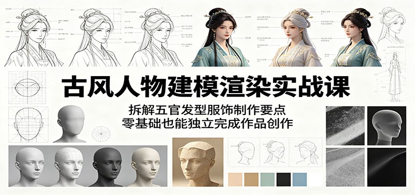 古风人物建模渲染实战课：拆解五官发型服饰制作要点，零基础也能独立完成作品创作-才疏云网创
