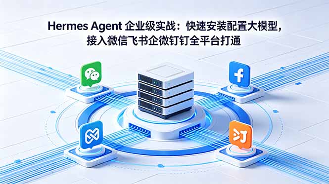 Hermes Agent 企业级实战:快速安装配置大模型,接入微信飞书企微钉钉全平台打通-才疏云网创
