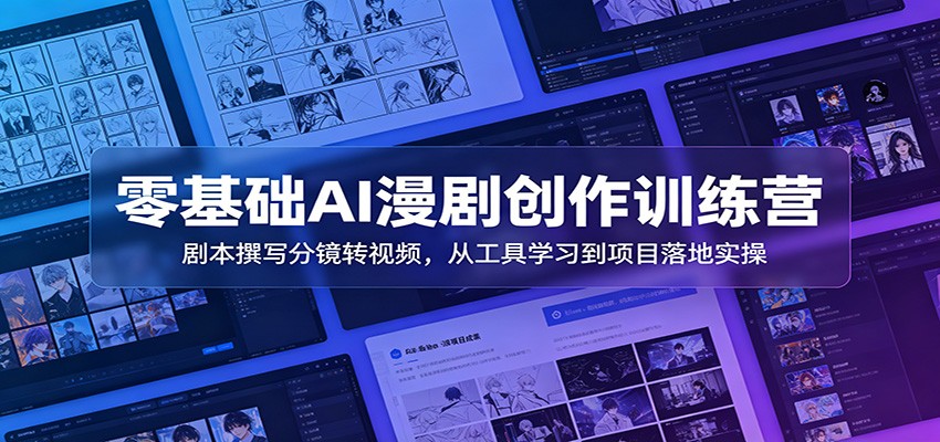 零基础AI漫剧创作训练营：剧本撰写分镜转视频，从工具学习到项目落地实操-才疏云网创