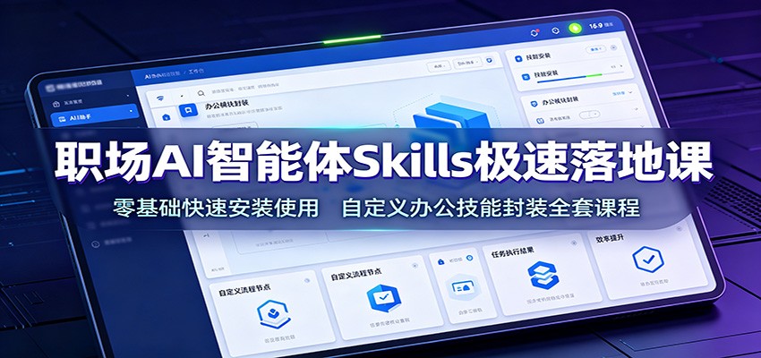 职场AI智能体Skills极速落地课：零基础快速安装使用，自定义办公技能封装全套课程-才疏云网创