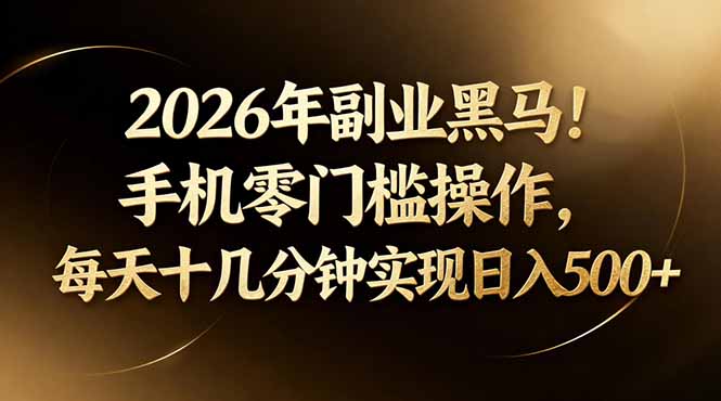 2026年副业黑马！手机零门槛操作，每天十几分钟实现日入500+-才疏云网创