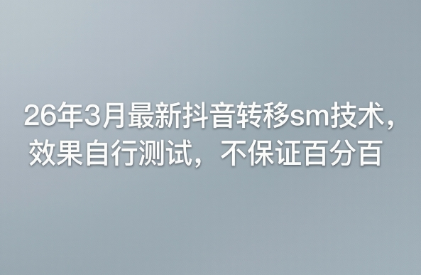 26年3月最新抖音转移sm技术，效果自行测试，不保证百分百-才疏云网创