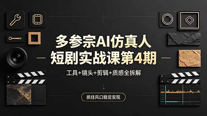 多参宗AI仿真人短剧实战课第4期,工具+镜头+剪辑+质感全拆解,抓住风口稳定变现-才疏云网创