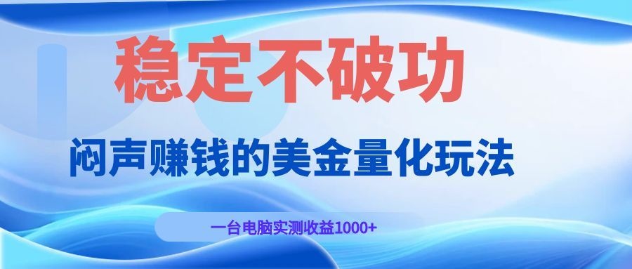 闷声赚钱的美金量化玩法，一台电脑实测收益1000+稳定不破功！-才疏云网创