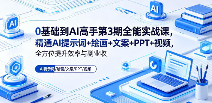 0基础到AI高手第3期全能实战课,精通AI提示词+绘画+文案+PPT+视频,全方位提升效率与副业收益-才疏云网创