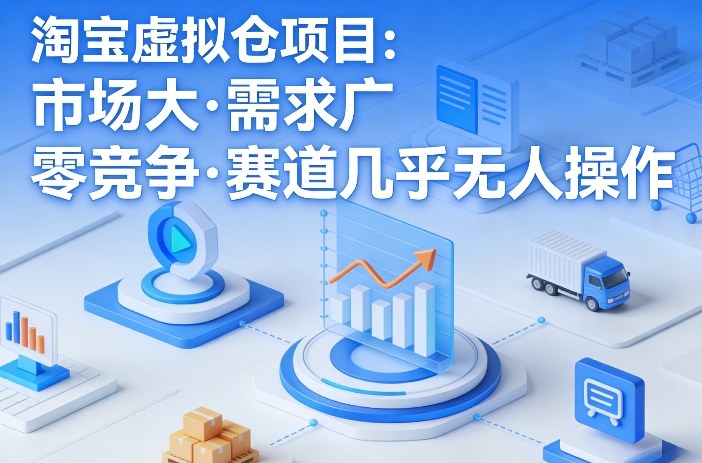 淘宝虚拟仓项目,市场大,需求广,零竞争,赛道几乎没人操作(更新0410)-才疏云网创