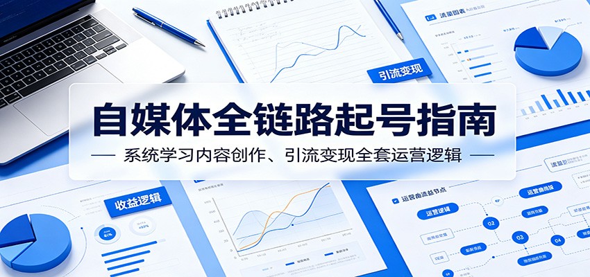 自媒体全链路起号指南：系统学习内容创作、引流变现全套运营逻辑-才疏云网创