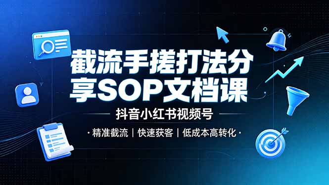 截流手搓打法分享SOP文档课，抖音小红书视频号丨精准截流，快速获客，低成本高转化-才疏云网创
