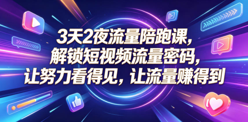 3天2夜流量陪跑课，解锁短视频流量密码，让努力看得见，让流量賺得到-才疏云网创