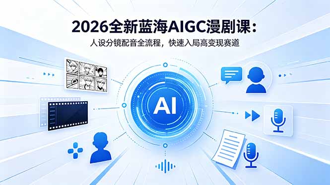 2026全新蓝海AIGC漫剧课：人设分镜配音全流程，快速入局高变现赛道-才疏云网创