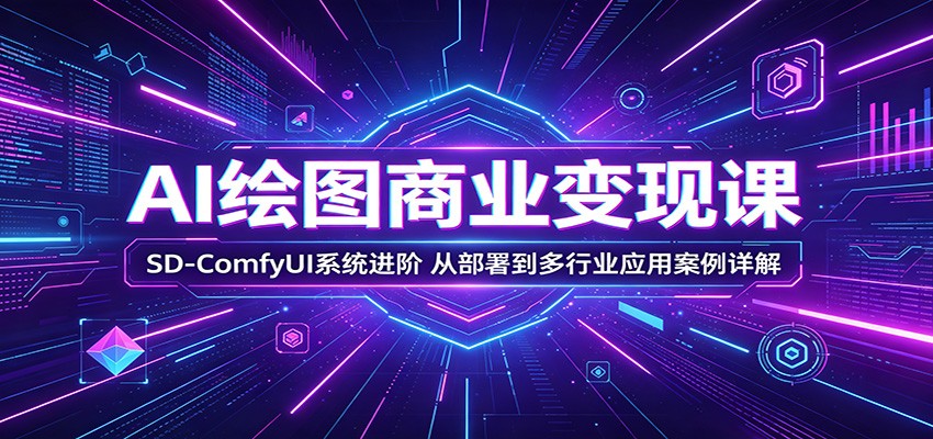 AI绘图商业变现课:SD-ComfyUI系统进阶,从部署到多行业应用案例详解-才疏云网创