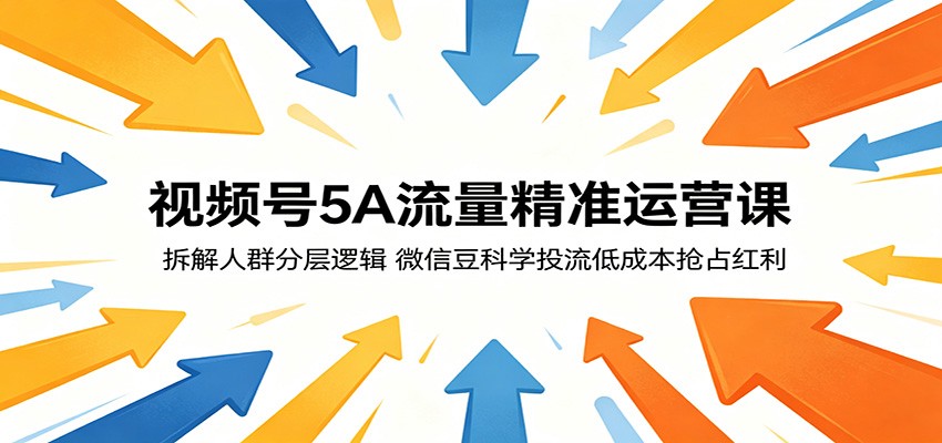 视频号5A流量精准运营课：拆解人群分层逻辑，微信豆科学投流低成本抢占红利-才疏云网创