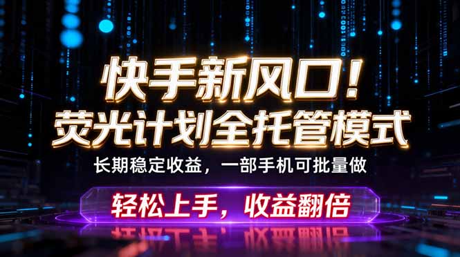 快手新风口！荧光计划全托管躺赚，不用自己干，批量操作月入3W+-才疏云网创