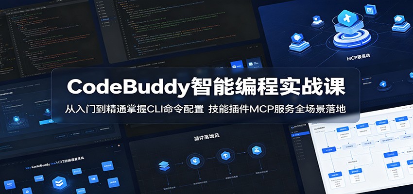 CodeBuddy智能编程实战课：从入门到精通掌握CLI命令配置，技能插件MCP服务全场景落地-才疏云网创