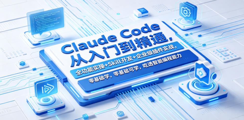 Claude Code从入门到精通，全功能实操+Skill开发+企业级插件实战，零基础可学，吃透智能编程全能力(更新0712)-才疏云网创