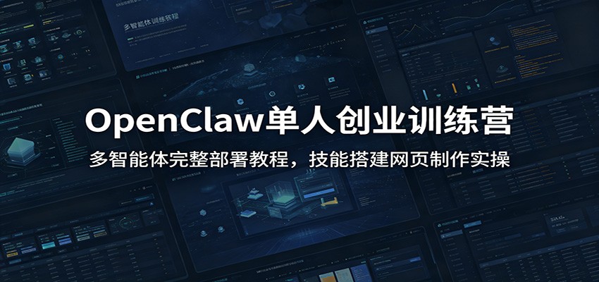 OpenClaw单人创业训练营：多智能体完整部署教程，技能搭建网页制作实操-才疏云网创