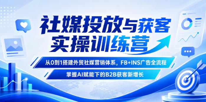 社媒投放与获客实操训练营,从0到1搭建外贸社媒营销体系,FB+INS广告全流程,掌握AI赋能下的B2B获客新增长-才疏云网创