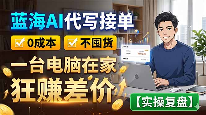蓝海AI代写接单:0成本不囤货,一台电脑在家狂赚差价【实操复盘】-才疏云网创
