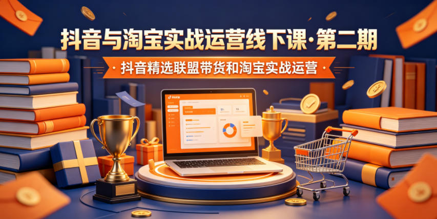 抖音与淘宝实战运营线下课·第二期,抖音精选联盟带货和淘宝实战运营-才疏云网创