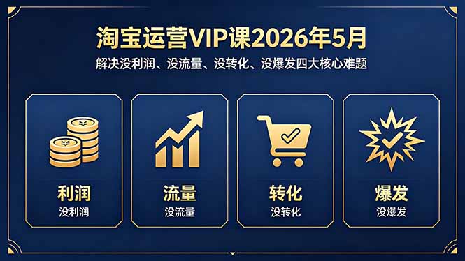 淘宝运营VIP课2026年5月：解决没利润、没流量、没转化、没爆发四大核心难题-才疏云网创