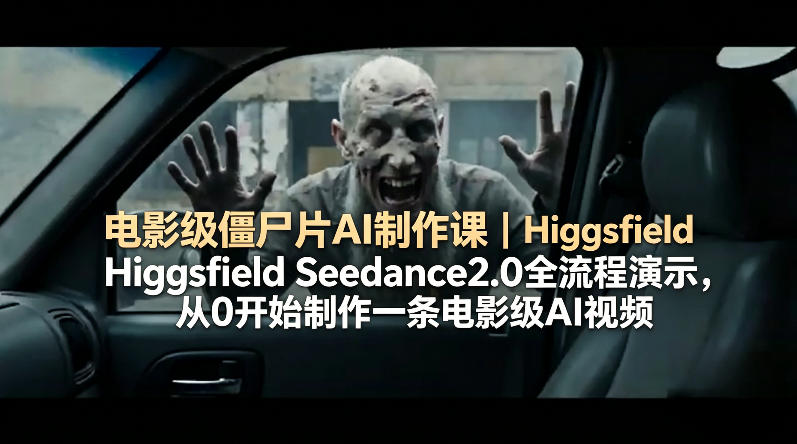 电影级僵尸片AI制作课｜Higgsfield Seedance2.0全流程演示，从0开始制作一条电影级AI视频-才疏云网创