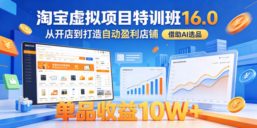 淘宝虚拟项目特训班16.0，从开店到打造自动盈利店铺，借助AI选品，单品收益10W+(更新5月)-才疏云网创