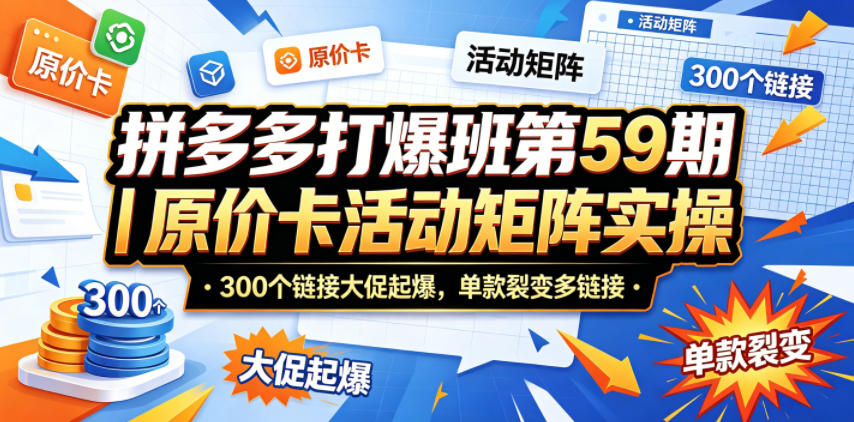 拼多多打爆班第59期｜原价卡活动矩阵实操，300个链接大促起爆，单款裂变多链接-才疏云网创