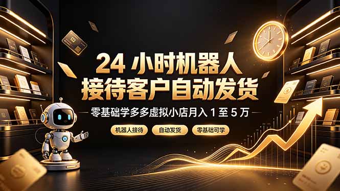 24 小时机器人接待客户自动发货,零基础学多多虚拟小店月入 1 至 5 万-才疏云网创