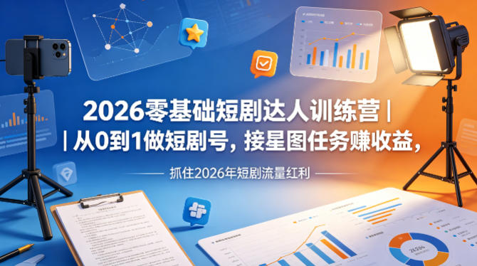 2026零基础短剧达人训练营｜从0到1做短剧号，接星图任务賺收益，抓住2026年短剧流量红利-才疏云网创