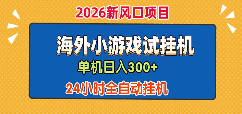 单机日产300+！ 海外广告小游戏试玩搬砖，24小时脚本全自动挂机-才疏云网创
