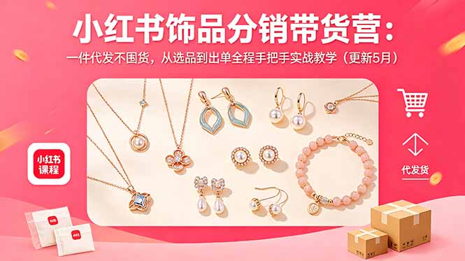 小红书饰品分销带货营:一件代发不囤货,从选品到出单全程手把手实战教学(更新5月-才疏云网创