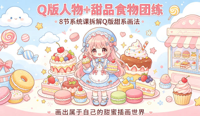 Q版人物+甜品食物团练，8节系统课拆解Q版甜系画法，画出属于自己的甜蜜插画世界-才疏云网创