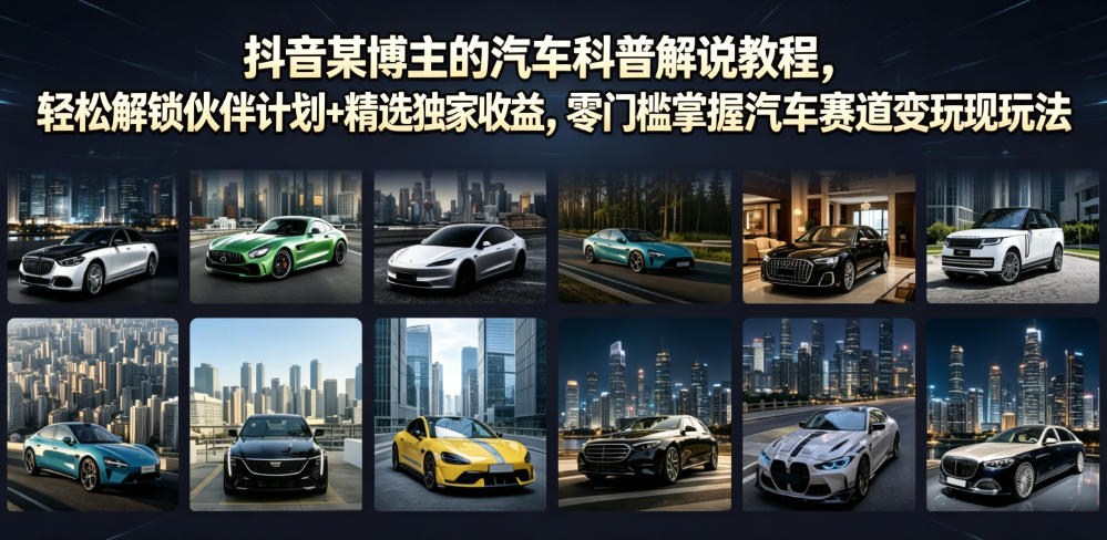 抖音某博主的汽车科普解说教程,轻松解锁伙伴计划+精选独家收益,零门槛掌握汽车赛道变现玩法-才疏云网创